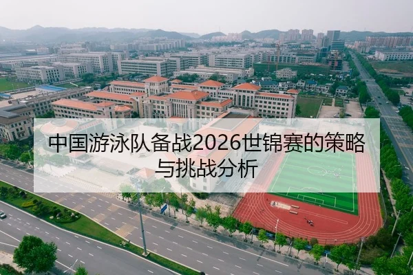 中国游泳队备战2026世锦赛的策略与挑战分析