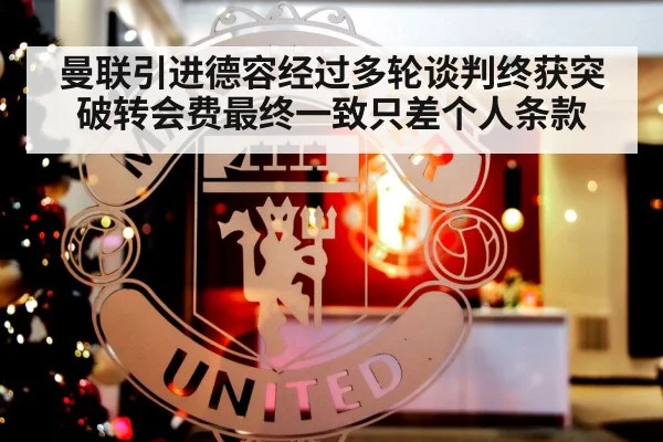 曼联引进德容经过多轮谈判终获突破转会费最终一致只差个人条款