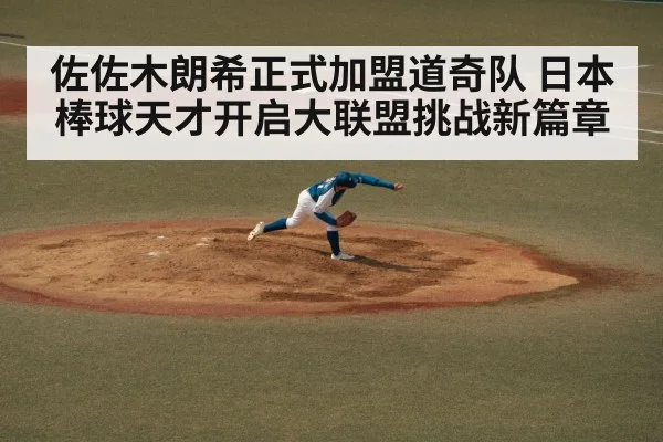 佐佐木朗希正式加盟道奇队 日本棒球天才开启大联盟挑战新篇章